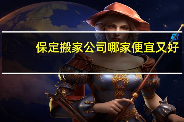 保定搬家公司哪家便宜又好