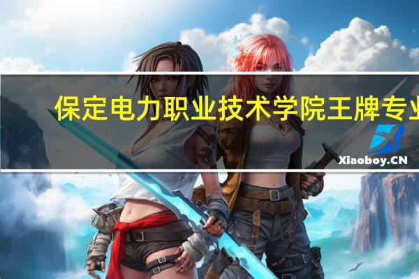 保定电力职业技术学院王牌专业