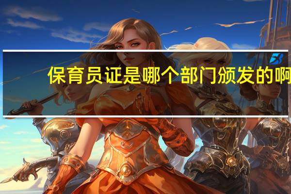 保育员证是哪个部门颁发的啊