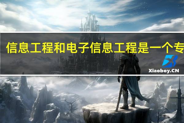 信息工程和电子信息工程是一个专业吗