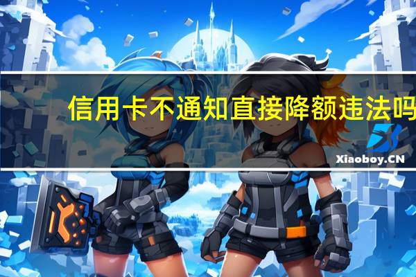 信用卡不通知直接降额违法吗
