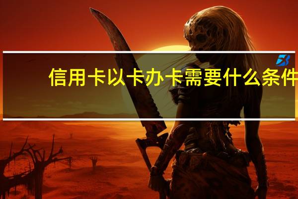 信用卡以卡办卡需要什么条件