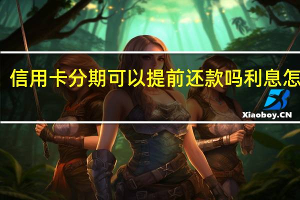 信用卡分期可以提前还款吗利息怎么算