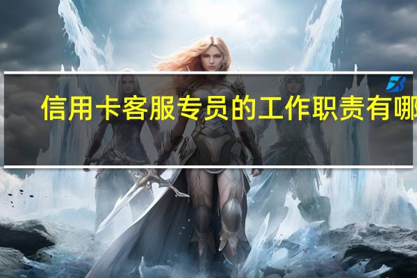 信用卡客服专员的工作职责有哪些
