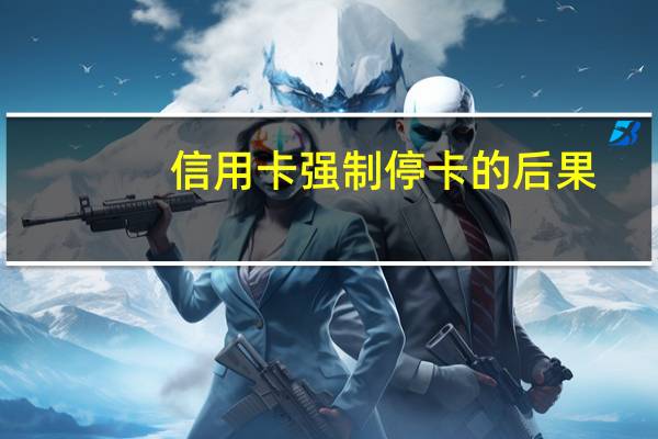 信用卡强制停卡的后果