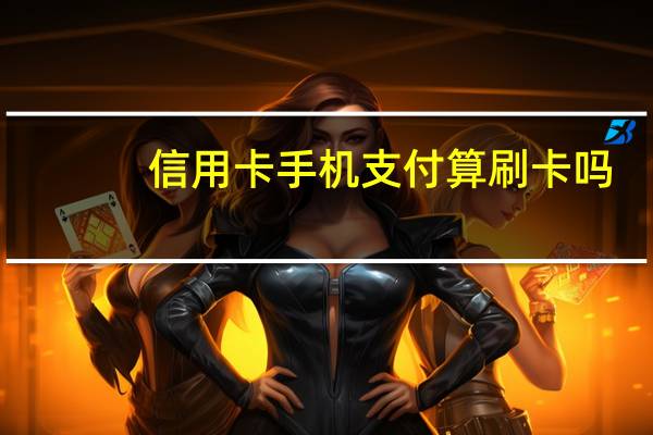 信用卡手机支付算刷卡吗