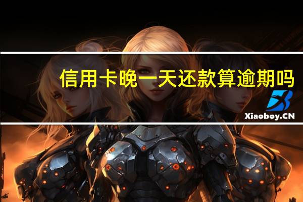 信用卡晚一天还款算逾期吗