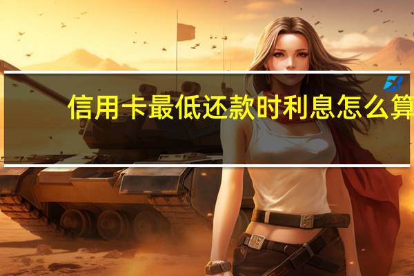 信用卡最低还款时利息怎么算