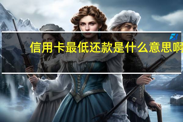 信用卡最低还款是什么意思啊