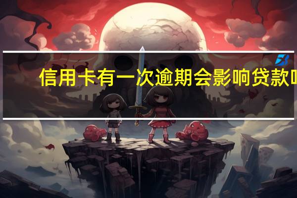 信用卡有一次逾期会影响贷款吗