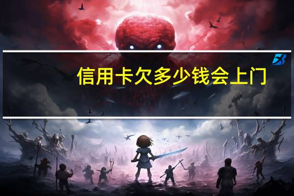 信用卡欠多少钱会上门