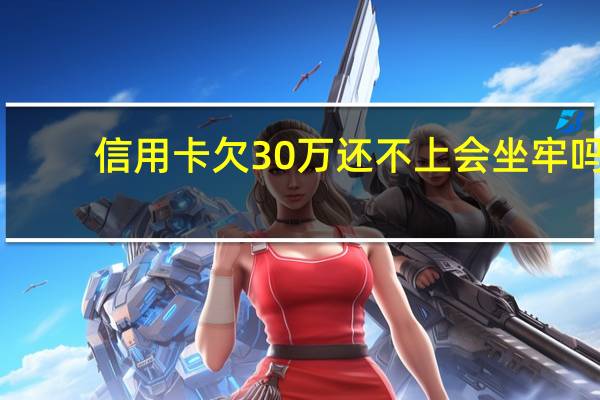信用卡欠30万还不上会坐牢吗