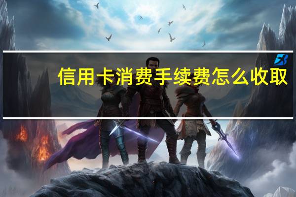 信用卡消费手续费怎么收取