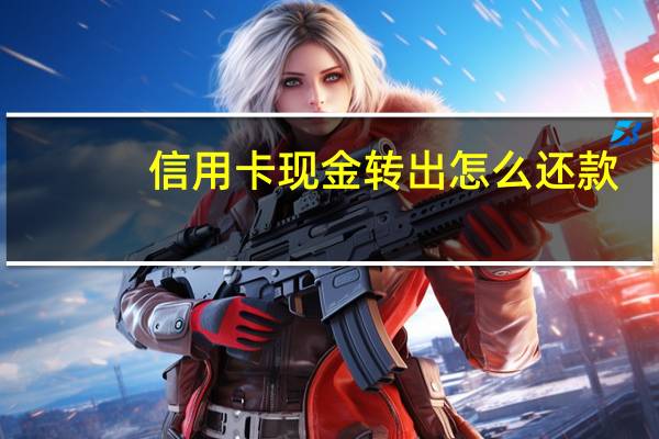 信用卡现金转出怎么还款