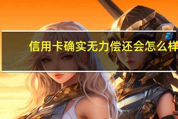 信用卡确实无力偿还会怎么样