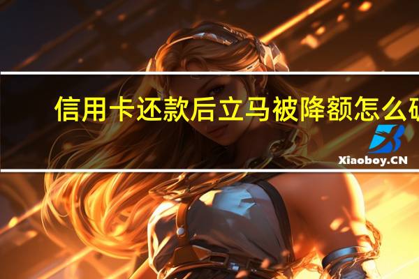 信用卡还款后立马被降额怎么破