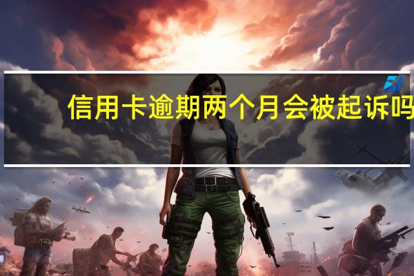 信用卡逾期两个月会被起诉吗