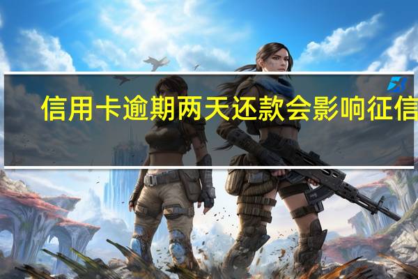 信用卡逾期两天还款会影响征信吗