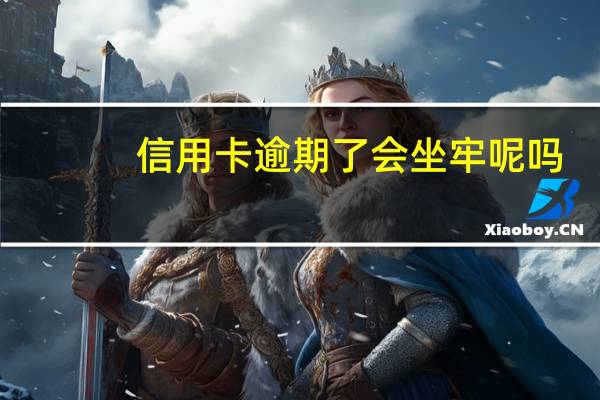 信用卡逾期了会坐牢呢吗