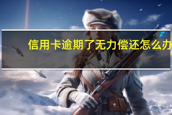 信用卡逾期了无力偿还怎么办