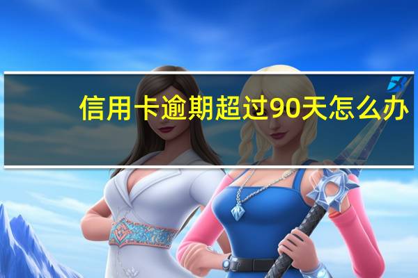 信用卡逾期超过90天怎么办