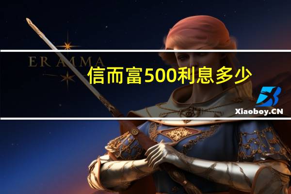 信而富500利息多少