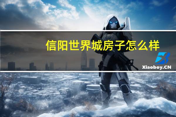 信阳世界城房子怎么样