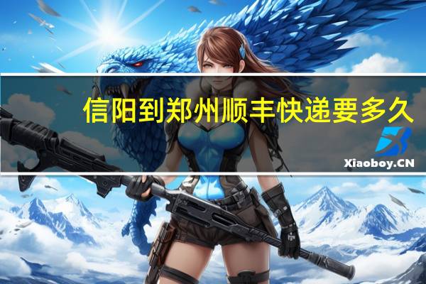 信阳到郑州顺丰快递要多久