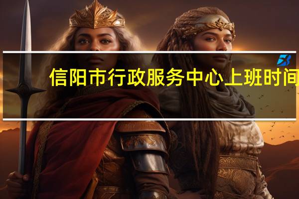 信阳市行政服务中心上班时间