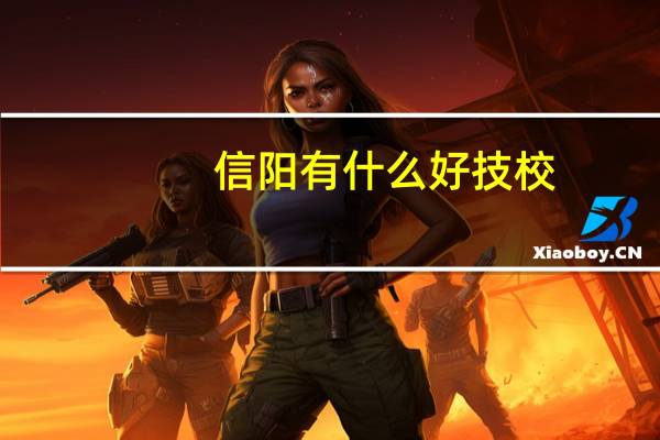 信阳有什么好技校