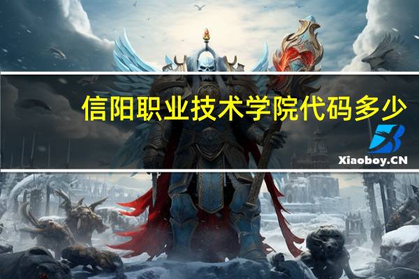 信阳职业技术学院代码多少