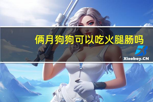 俩月狗狗可以吃火腿肠吗