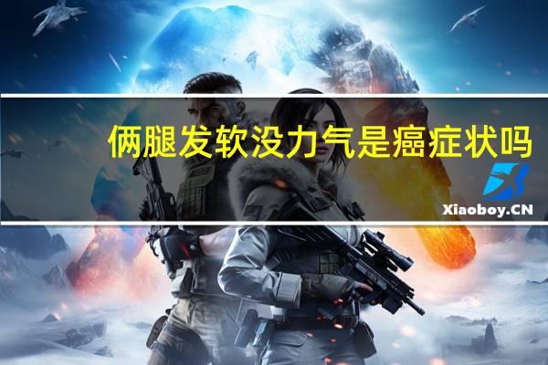俩腿发软没力气是癌症状吗