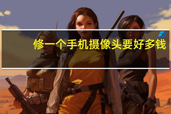 修一个手机摄像头要好多钱