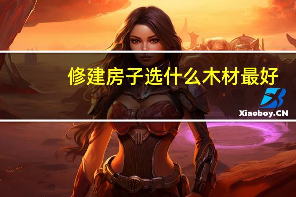 修建房子选什么木材最好
