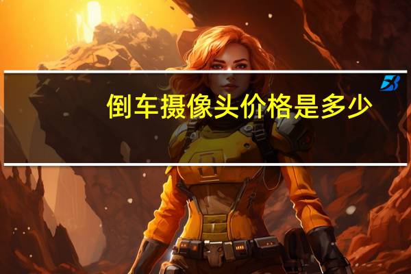 倒车摄像头价格是多少
