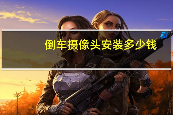 倒车摄像头安装多少钱