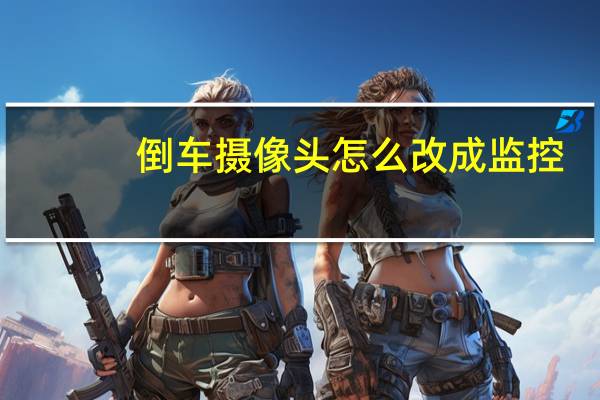 倒车摄像头怎么改成监控