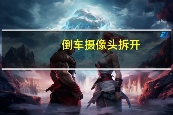 倒车摄像头拆开