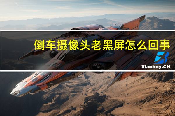 倒车摄像头老黑屏怎么回事