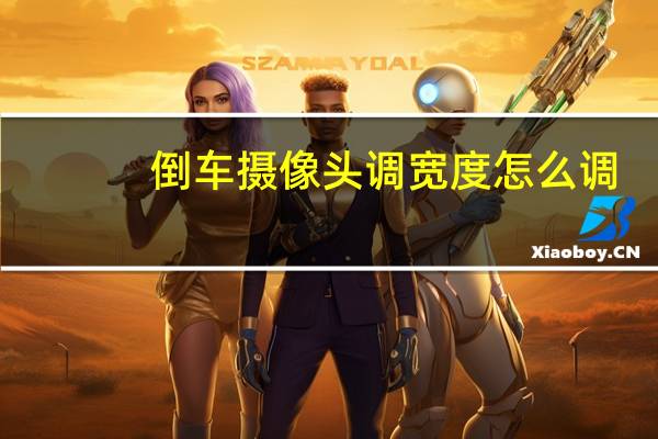 倒车摄像头调宽度怎么调