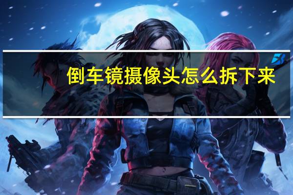 倒车镜摄像头怎么拆下来