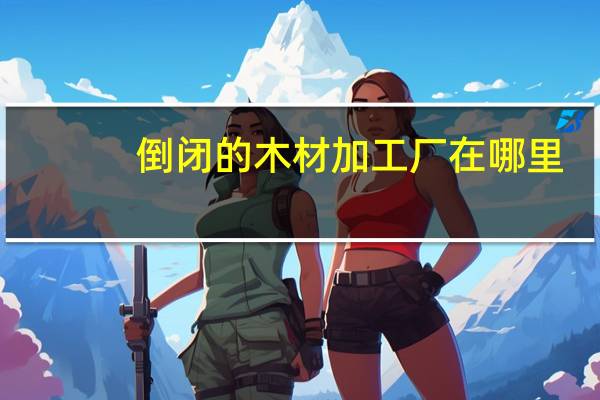 倒闭的木材加工厂在哪里