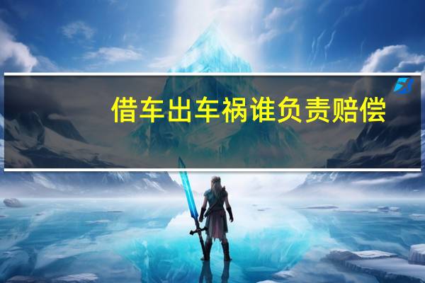 借车出车祸谁负责赔偿