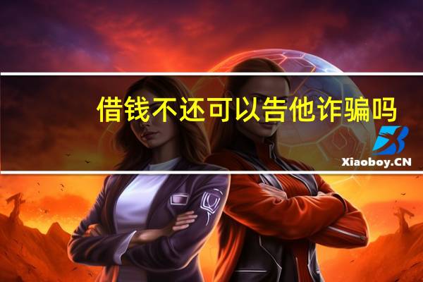 借钱不还可以告他诈骗吗