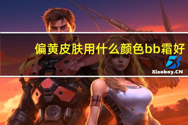 偏黄皮肤用什么颜色bb霜好