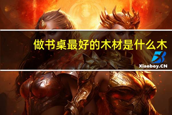 做书桌最好的木材是什么木