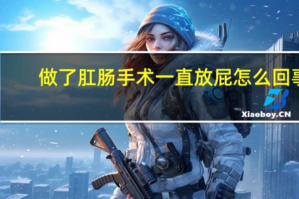做了肛肠手术一直放屁怎么回事