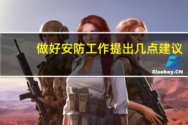 做好安防工作提出几点建议