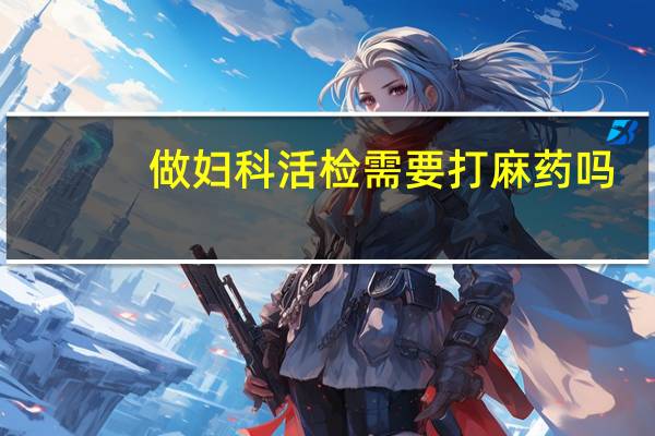 做妇科活检需要打麻药吗